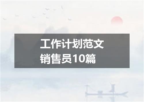工作计划范文销售员10篇