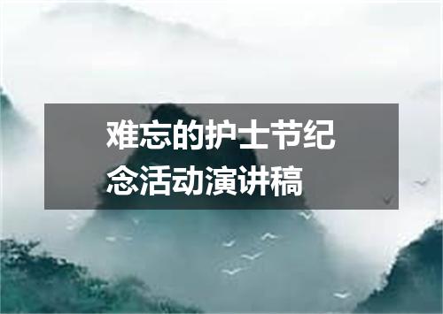难忘的护士节纪念活动演讲稿