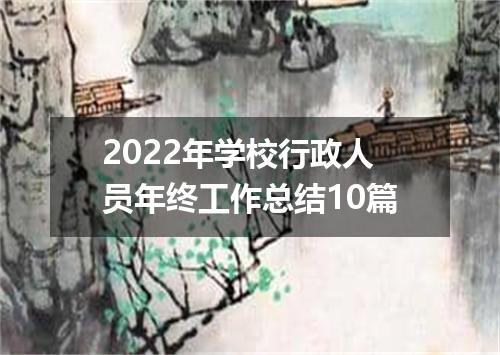 2022年学校行政人员年终工作总结10篇