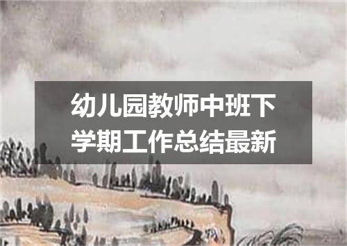 幼儿园教师中班下学期工作总结最新