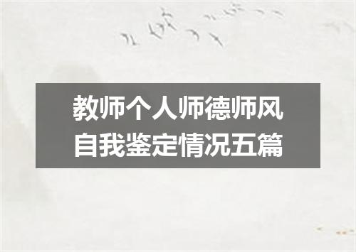 教师个人师德师风自我鉴定情况五篇