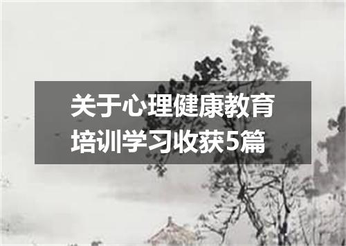 关于心理健康教育培训学习收获5篇