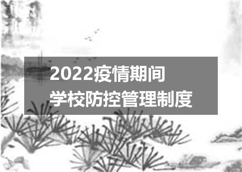 2022疫情期间学校防控管理制度
