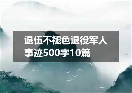 退伍不褪色退役军人事迹500字10篇