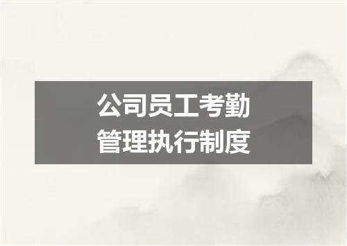 公司员工考勤管理执行制度