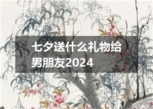 七夕送什么礼物给男朋友2024