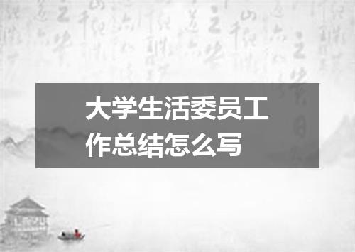 大学生活委员工作总结怎么写