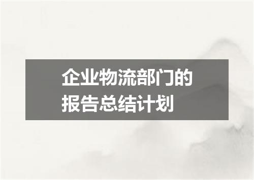企业物流部门的报告总结计划