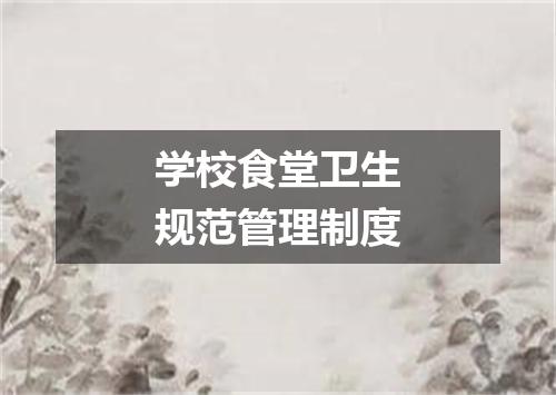学校食堂卫生规范管理制度