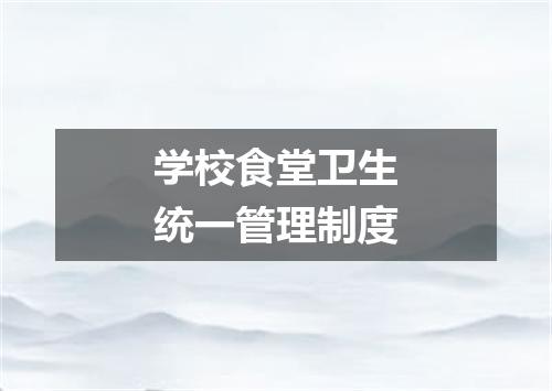 学校食堂卫生统一管理制度