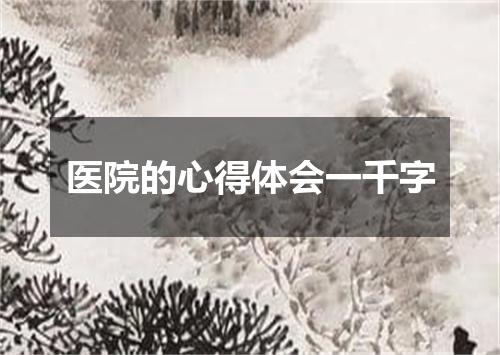 医院的心得体会一千字