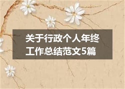 关于行政个人年终工作总结范文5篇