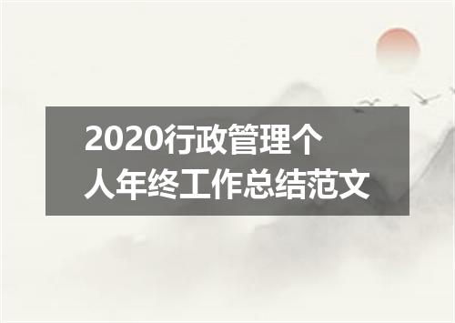 2020行政管理个人年终工作总结范文