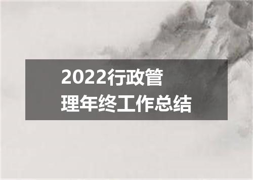 2022行政管理年终工作总结