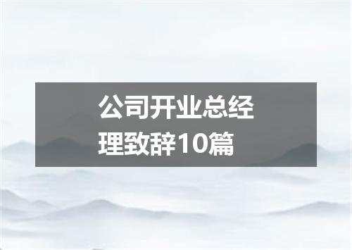 公司开业总经理致辞10篇