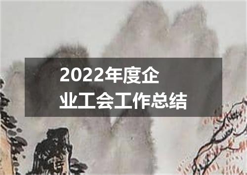 2022年度企业工会工作总结