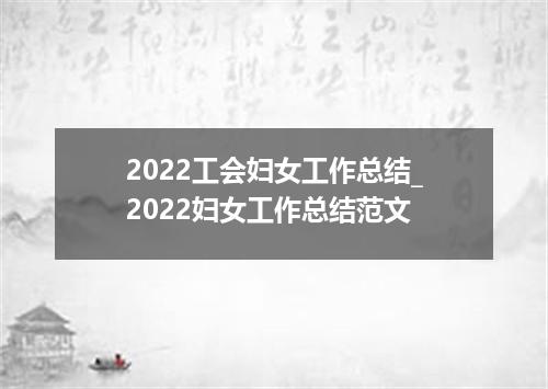 2022工会妇女工作总结_2022妇女工作总结范文