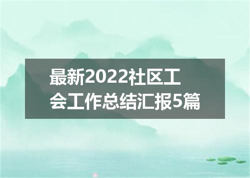 最新2022社区工会工作总结汇报5篇