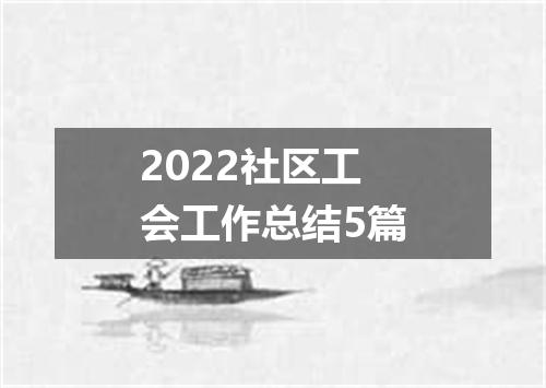2022社区工会工作总结5篇