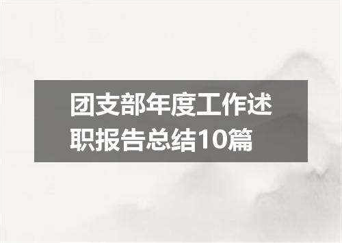 团支部年度工作述职报告总结10篇
