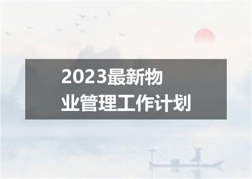 2023最新物业管理工作计划