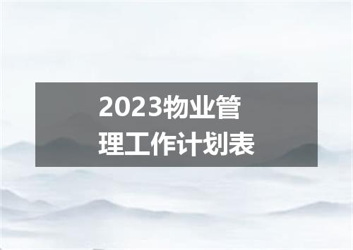 2023物业管理工作计划表