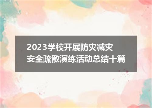 2023学校开展防灾减灾安全疏散演练活动总结十篇