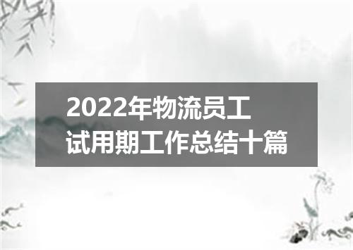 2022年物流员工试用期工作总结十篇