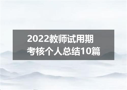 2022教师试用期考核个人总结10篇
