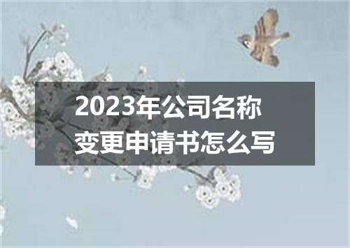 2023年公司名称变更申请书怎么写
