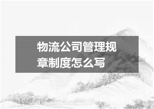 物流公司管理规章制度怎么写