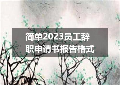 简单2023员工辞职申请书报告格式