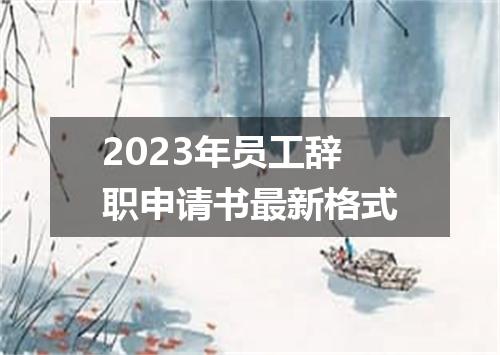 2023年员工辞职申请书最新格式