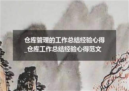 仓库管理的工作总结经验心得_仓库工作总结经验心得范文