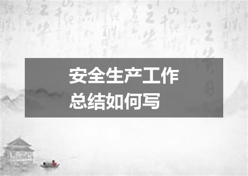 安全生产工作总结如何写