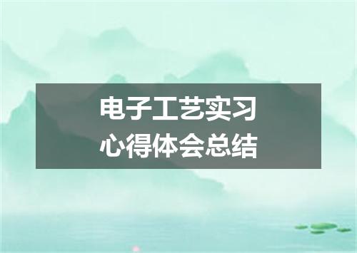 电子工艺实习心得体会总结