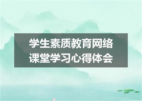 学生素质教育网络课堂学习心得体会