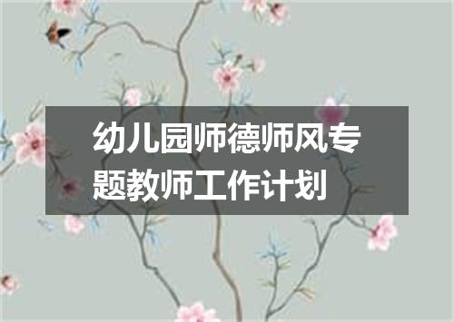 幼儿园师德师风专题教师工作计划