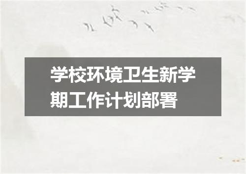 学校环境卫生新学期工作计划部署