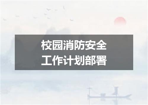 校园消防安全工作计划部署