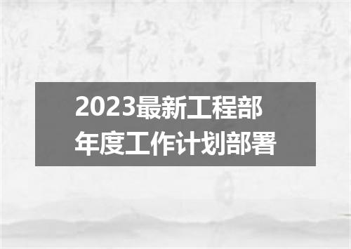 2023最新工程部年度工作计划部署