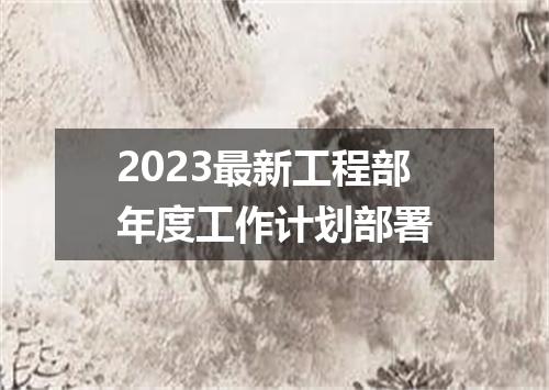 2023最新工程部年度工作计划部署