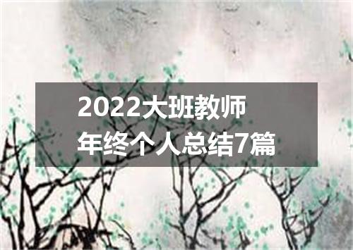 2022大班教师年终个人总结7篇