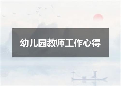 幼儿园教师工作心得