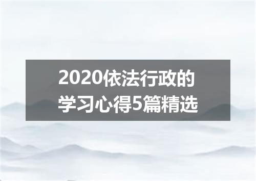 2020依法行政的学习心得5篇精选