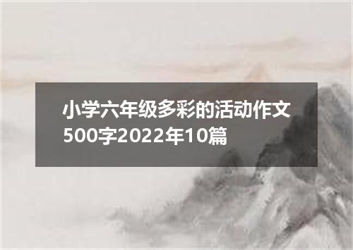 小学六年级多彩的活动作文500字2022年10篇