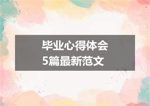 毕业心得体会5篇最新范文