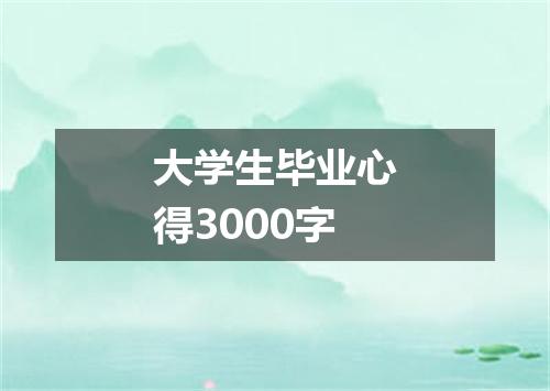 大学生毕业心得3000字