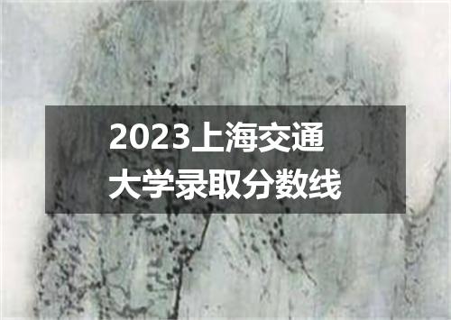 2023上海交通大学录取分数线