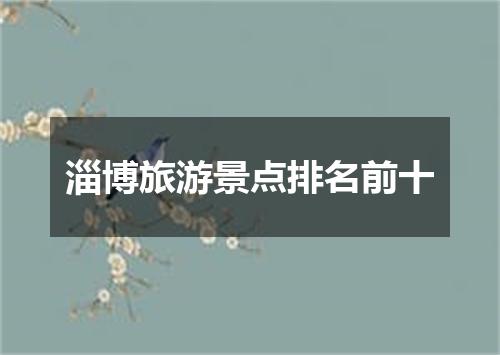 淄博旅游景点排名前十